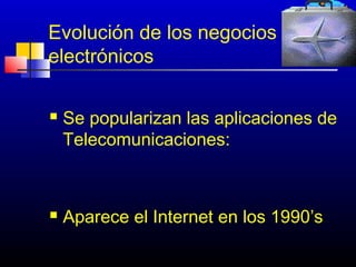 Evolución de los negocios
electrónicos

   Se popularizan las aplicaciones de
    Telecomunicaciones:



   Aparece el Internet en los 1990’s

                             15
 