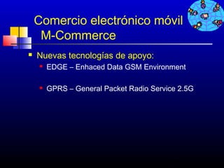Comercio electrónico móvil
     M-Commerce
   Nuevas tecnologías de apoyo:
       EDGE – Enhaced Data GSM Environment

       GPRS – General Packet Radio Service 2.5G




                                         187
 