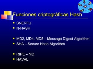 Funciones criptográficas Hash
   SNERFU
   N-HASH

   MD2, MD4, MD5 – Message Digest Algorithm
   SHA – Secure Hash Algorithm

   RIPE – MD
   HAVAL
                                 241
 