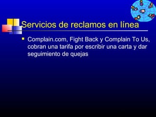 Servicios de reclamos en línea
   Complain.com, Fight Back y Complain To Us,
    cobran una tarifa por escribir una carta y dar
    seguimiento de quejas




                                     269
 