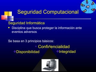 Seguridad Computacional
Seguridad Informática
   Disciplina que busca proteger la información ante
    eventos adversos

Se basa en 3 principios básicos:
                      Confidencialidad
       Disponibilidad                Integridad



                                              273
 
