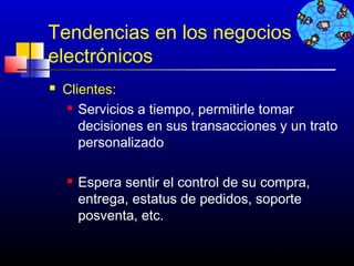 Tendencias en los negocios
electrónicos
   Clientes:
     Servicios a tiempo, permitirle tomar

       decisiones en sus transacciones y un trato
       personalizado

       Espera sentir el control de su compra,
        entrega, estatus de pedidos, soporte
        posventa, etc.

                                      290
 