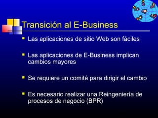 Transición al E-Business
   Las aplicaciones de sitio Web son fáciles

   Las aplicaciones de E-Business implican
    cambios mayores

   Se requiere un comité para dirigir el cambio

   Es necesario realizar una Reingeniería de
    procesos de negocio (BPR)
                                     349
 