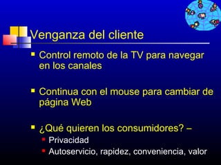 Venganza del cliente
   Control remoto de la TV para navegar
    en los canales

   Continua con el mouse para cambiar de
    página Web

   ¿Qué quieren los consumidores? –
       Privacidad
       Autoservicio, rapidez, conveniencia, valor
                                       369
 