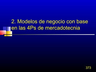 2. Modelos de negocio con base
en las 4Ps de mercadotecnia




                             373
 