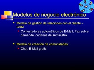 Modelos de negocio electrónico
   Modelo de gestión de relaciones con el cliente –
    CRM
      Contestadores automáticos de E-Mail, Fax sobre

       demanda, cadenas de suministro

   Modelo de creación de comunidades:
     Chat, E-Mail gratis




                                         381
 