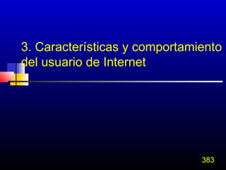 3. Características y comportamiento
del usuario de Internet




                               383
 