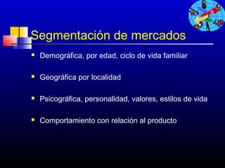Segmentación de mercados
   Demográfica, por edad, ciclo de vida familiar

   Geográfica por localidad

   Psicográfica, personalidad, valores, estilos de vida

   Comportamiento con relación al producto




                                            392
 