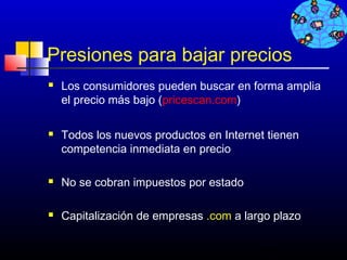Presiones para bajar precios
   Los consumidores pueden buscar en forma amplia
    el precio más bajo (pricescan.com)

   Todos los nuevos productos en Internet tienen
    competencia inmediata en precio

   No se cobran impuestos por estado

   Capitalización de empresas .com a largo plazo

                                         440
 