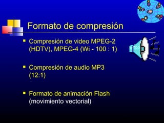 Formato de compresión
   Compresión de video MPEG-2
    (HDTV), MPEG-4 (Wi - 100 : 1)

   Compresión de audio MP3
    (12:1)

   Formato de animación Flash
    (movimiento vectorial)

                                    47
 