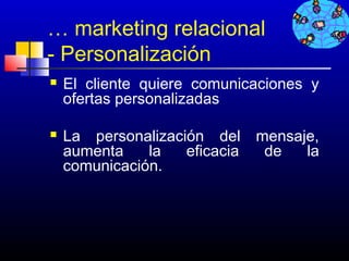 … marketing relacional
- Personalización
   El cliente quiere comunicaciones y
    ofertas personalizadas

   La personalización del     mensaje,
    aumenta    la   eficacia    de   la
    comunicación.




                               517
 