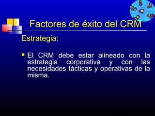 Factores de éxito del CRM
Estrategia:
   El CRM debe estar alineado con la
    estrategia corporativa y con las
    necesidades tácticas y operativas de la
    misma.




                                523
 
