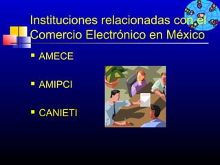 Instituciones relacionadas con el
Comercio Electrónico en México
   AMECE

   AMIPCI

   CANIETI



                         55
 
