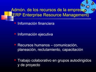 Admón. de los recursos de la empresa:
(ERP Enterprise Resource Management)
    Información financiera

    Información ejecutiva

    Recursos humanos – comunicación,
     planeación, reclutamiento, capacitación

    Trabajo colaborativo en grupos autodirigidos
     y de proyecto
                                     615
 