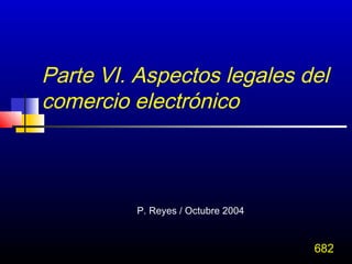 Parte VI. Aspectos legales del
comercio electrónico



         P. Reyes / Octubre 2004


                                   682
 