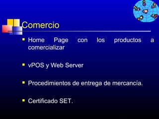 Comercio
   Home    Page       con   los   productos   a
    comercializar

   vPOS y Web Server

   Procedimientos de entrega de mercancía.

   Certificado SET.

                                    78
 