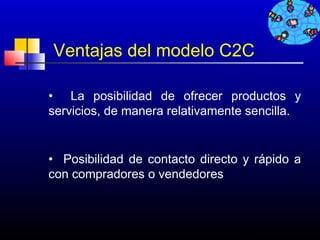Ventajas del modelo C2C

• La posibilidad de ofrecer productos y
servicios, de manera relativamente sencilla.


• Posibilidad de contacto directo y rápido a
con compradores o vendedores



                                 91
 