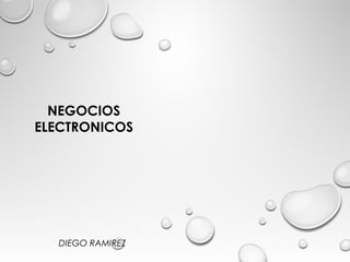 NEGOCIOS
ELECTRONICOS
DIEGO RAMIREZ
 
