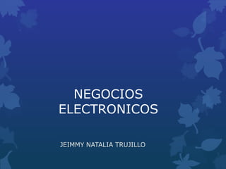 NEGOCIOS
ELECTRONICOS
JEIMMY NATALIA TRUJILLO
 
