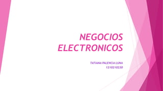 NEGOCIOS 
ELECTRONICOS 
TATIANA PALENCIA LUNA 
1210210230 
 