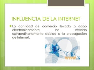 INFLUENCIA DE LA INTERNET
 La cantidad de comercio llevada a cabo
electrónicamente ha crecido
extraordinariamente debido a la propagación
de Internet.
 