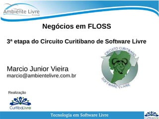 Negócios em FLOSS
3ª etapa do Circuito Curitibano de Software Livre
Marcio Junior Vieira
marcio@ambientelivre.com.br
Realização
 