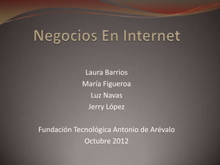 Laura Barrios
            María Figueroa
              Luz Navas
             Jerry López

Fundación Tecnológica Antonio de Arévalo
             Octubre 2012
 