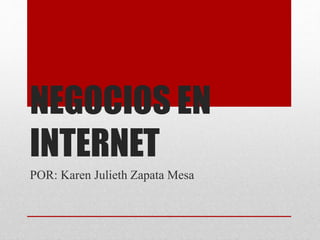 NEGOCIOS EN
INTERNET
POR: Karen Julieth Zapata Mesa
 