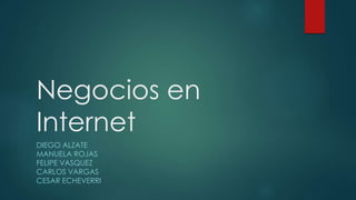 Negocios en
Internet
DIEGO ALZATE
MANUELA ROJAS
FELIPE VASQUEZ
CARLOS VARGAS
CESAR ECHEVERRI
 