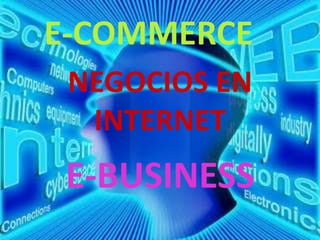 NEGOCIOS EN
INTERNET
E-BUSINESS
E-COMMERCE
 