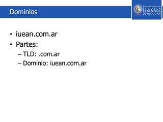 Dominios
• iuean.com.ar
• Partes:
– TLD: .com.ar
– Dominio: iuean.com.ar
 