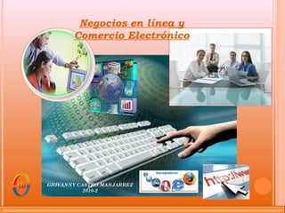 Negocios en línea y
Comercio Electrónico
GIOVANNY CASTRO MANJARREZ
2010-2
 