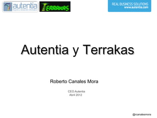 Autentia y Terrakas

    Roberto Canales Mora
           CEO Autentia
            Abril 2012




                           @rcanalesmora
 