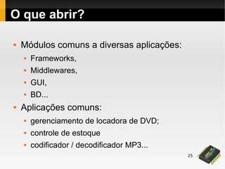 25
O que abrir?
 Módulos comuns a diversas aplicações:
 Frameworks,
 Middlewares,
 GUI,
 BD...
 Aplicações comuns:
 gerenciamento de locadora de DVD;
 controle de estoque
 codificador / decodificador MP3...
 