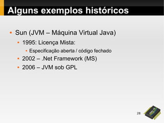28
 Sun (JVM – Máquina Virtual Java)
 1995: Licença Mista:
 Especificação aberta / código fechado
 2002 – .Net Framework (MS)
 2006 – JVM sob GPL
Alguns exemplos históricos
 