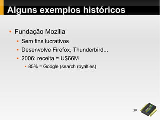 30
 Fundação Mozilla
 Sem fins lucrativos
 Desenvolve Firefox, Thunderbird...
 2006: receita = U$66M
 85% = Google (search royalties)
Alguns exemplos históricos
 