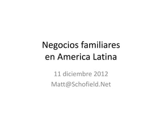 Negocios familiares
en America Latina
  11 diciembre 2012
  Matt@Schofield.Net
 