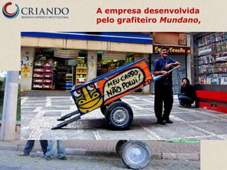 A empresa desenvolvida
pelo grafiteiro Mundano,
 