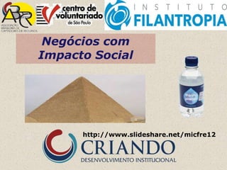 Negócios com
Impacto Social




      http://www.slideshare.net/micfre12
 