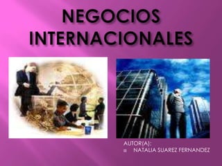 NEGOCIOS INTERNACIONALES AUTOR(A): NATALIA SUAREZ FERNANDEZ 
