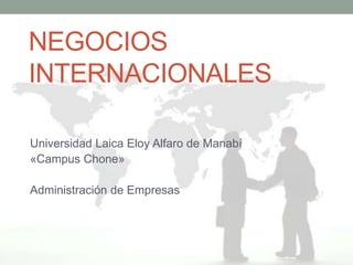 NEGOCIOS
INTERNACIONALES
Universidad Laica Eloy Alfaro de Manabí
«Campus Chone»
Administración de Empresas
 