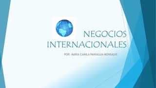 NEGOCIOS
INTERNACIONALES
POR: MARIA CAMILA PANIAGUA MONSALVE
 