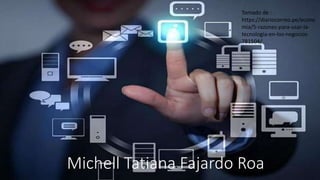 Michell Tatiana Fajardo Roa
Tomado de :
https://diariocorreo.pe/econo
mia/5-razones-para-usar-la-
tecnologia-en-los-negocios-
781504/
 