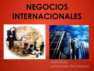 NEGOCIOS 
INTERNACIONALES 
AUTOR(A): 
Marycielo Paz Delado 
 