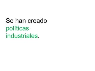 Se han creado
políticas
industriales.
 