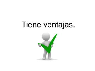 Tiene ventajas.
 