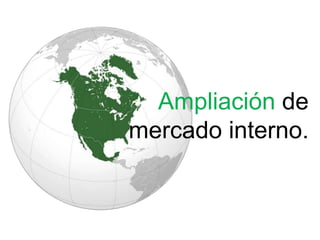 Ampliación de
mercado interno.
 