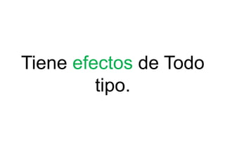Tiene efectos de Todo
tipo.
 
