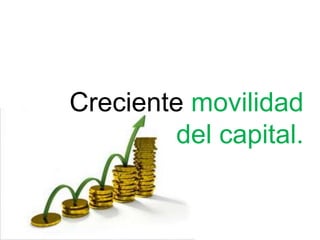 Creciente movilidad
del capital.
 