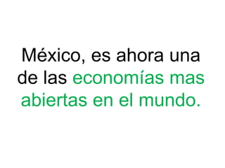 México, es ahora una
de las economías mas
abiertas en el mundo.
 